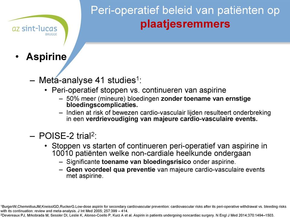 POISE-2 trial 2 : Stoppen vs starten of continueren peri-operatief van aspirine in 10010 patiënten welke non-cardiale heelkunde ondergaan Significante toename van bloedingsrisico onder aspirine.