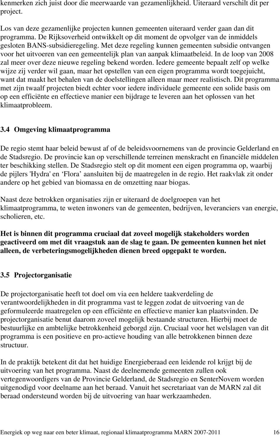 Met deze regeling kunnen gemeenten subsidie ontvangen voor het uitvoeren van een gemeentelijk plan van aanpak klimaatbeleid. In de loop van 2008 zal meer over deze nieuwe regeling bekend worden.