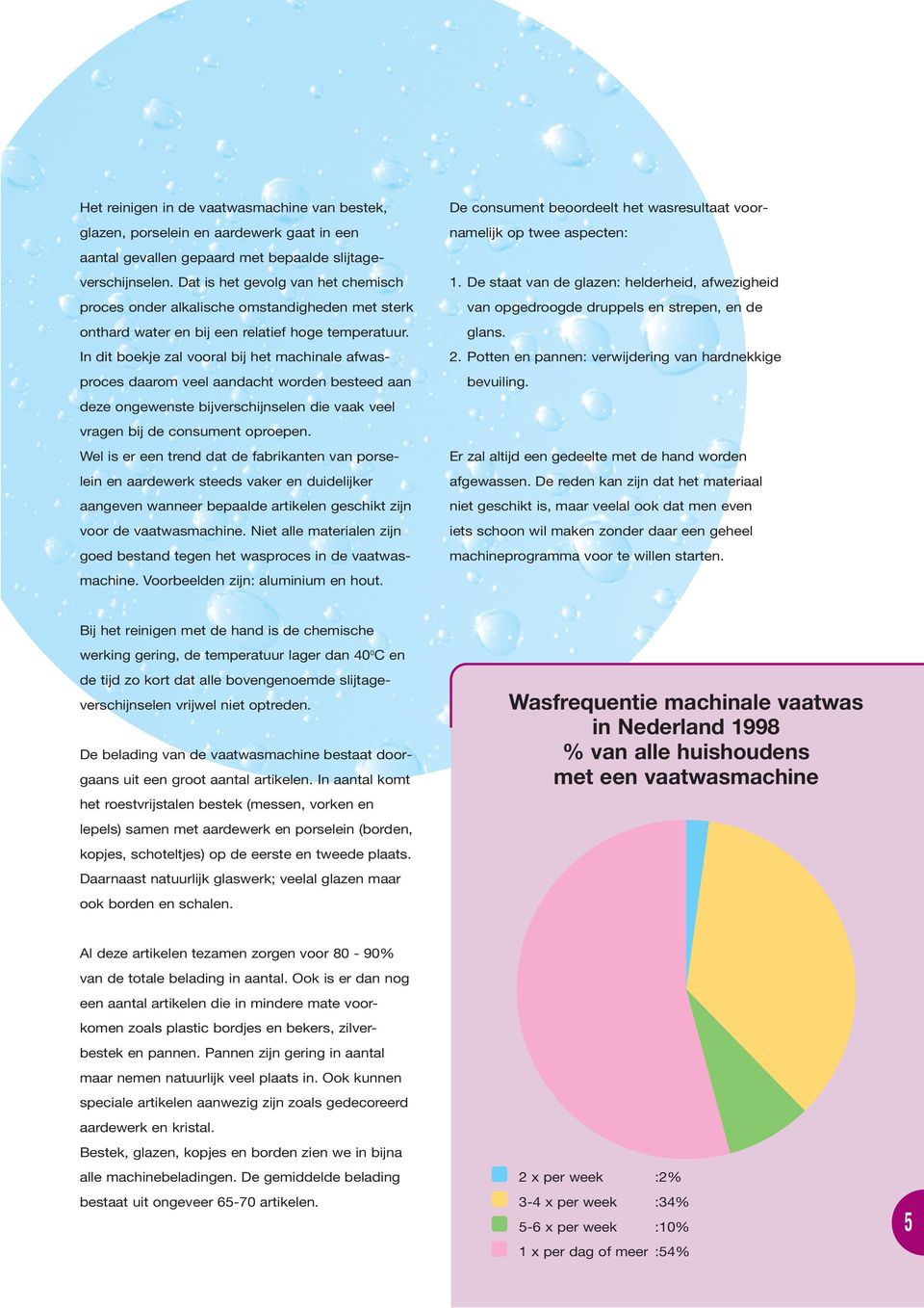 In dit boekje zal vooral bij het machinale afwasproces daarom veel aandacht worden besteed aan deze ongewenste bijverschijnselen die vaak veel vragen bij de consument oproepen.