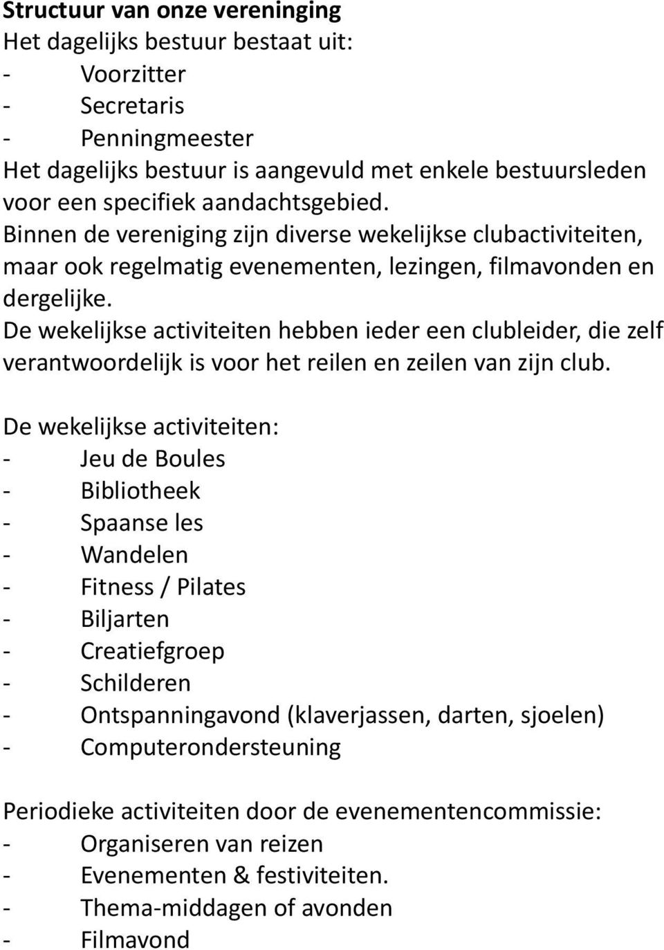 De wekelijkse activiteiten hebben ieder een clubleider, die zelf verantwoordelijk is voor het reilen en zeilen van zijn club.