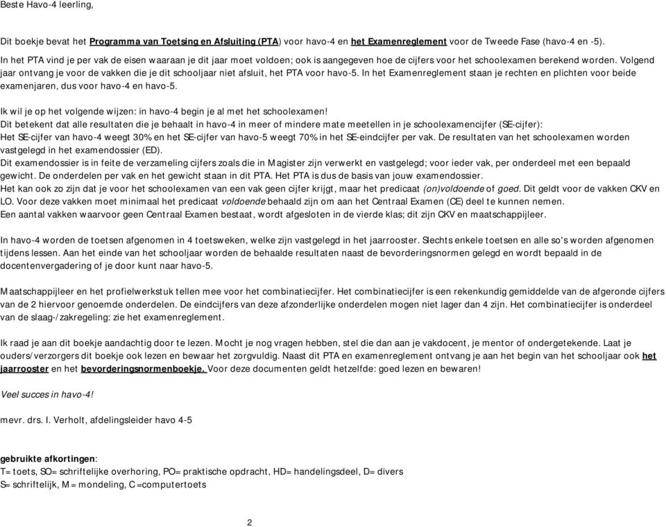 Volgend jaar ontvang je voor de vakken die je dit schooljaar niet afsluit, het PTA voor havo-5. In het Examenreglement staan je rechten en plichten voor beide examenjaren, dus voor havo-4 en havo-5.