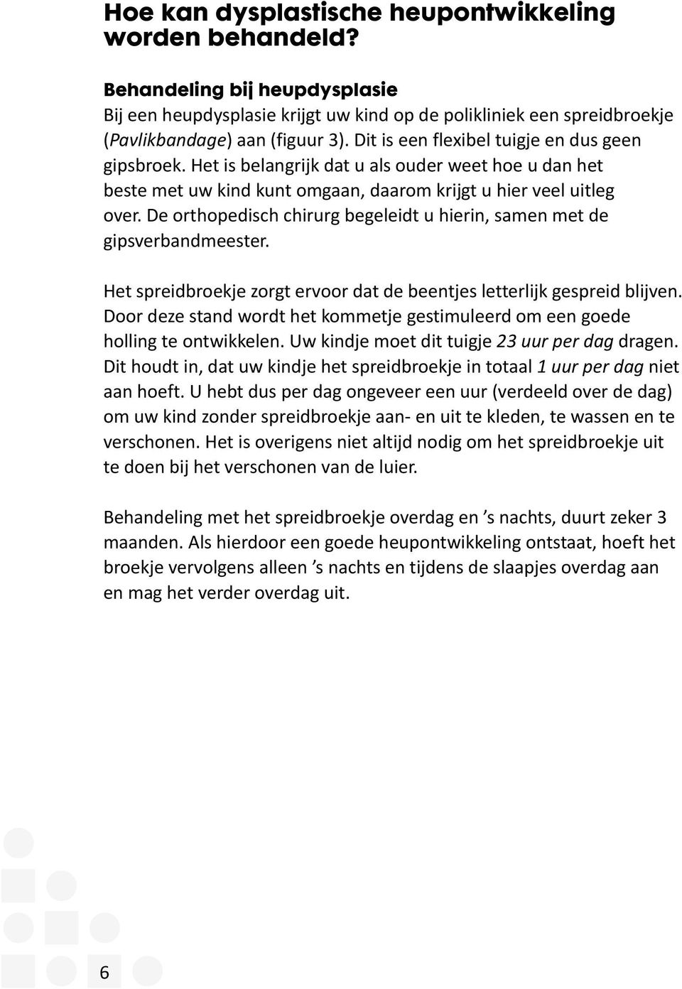 De orthopedisch chirurg begeleidt u hierin, samen met de gipsverbandmeester. Het spreidbroekje zorgt ervoor dat de beentjes letterlijk gespreid blijven.