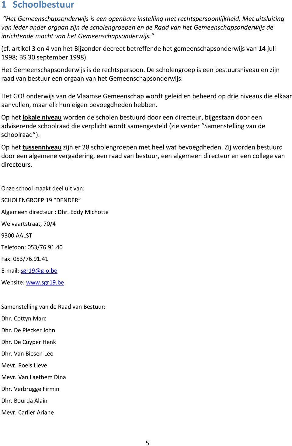 artikel 3 en 4 van het Bijzonder decreet betreffende het gemeenschapsonderwijs van 14 juli 1998; BS 30 september 1998). Het Gemeenschapsonderwijs is de rechtspersoon.