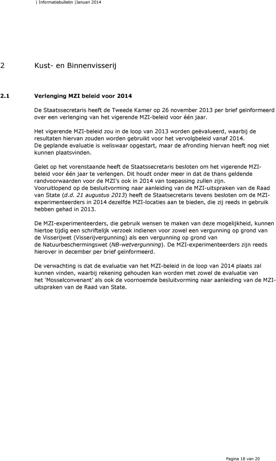 Het vigerende MZI-beleid zou in de loop van 2013 worden geëvalueerd, waarbij de resultaten hiervan zouden worden gebruikt voor het vervolgbeleid vanaf 2014.