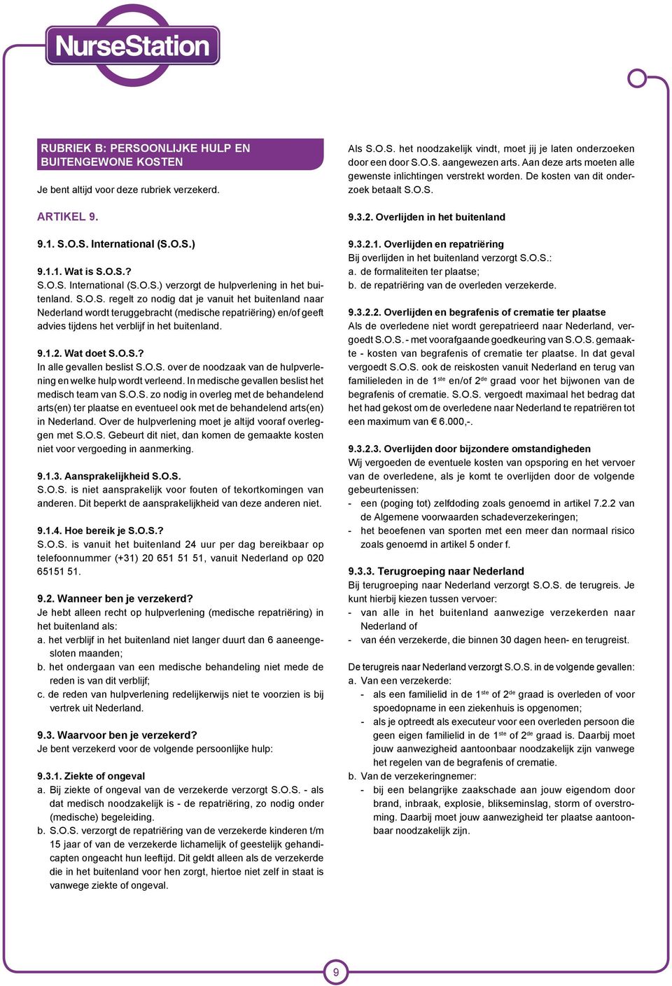 O.S. over de noodzaak van de hulpverlening en welke hulp wordt verleend. In medische gevallen beslist het medisch team van S.O.S. zo nodig in overleg met de behandelend arts(en) ter plaatse en eventueel ook met de behandelend arts(en) in Nederland.