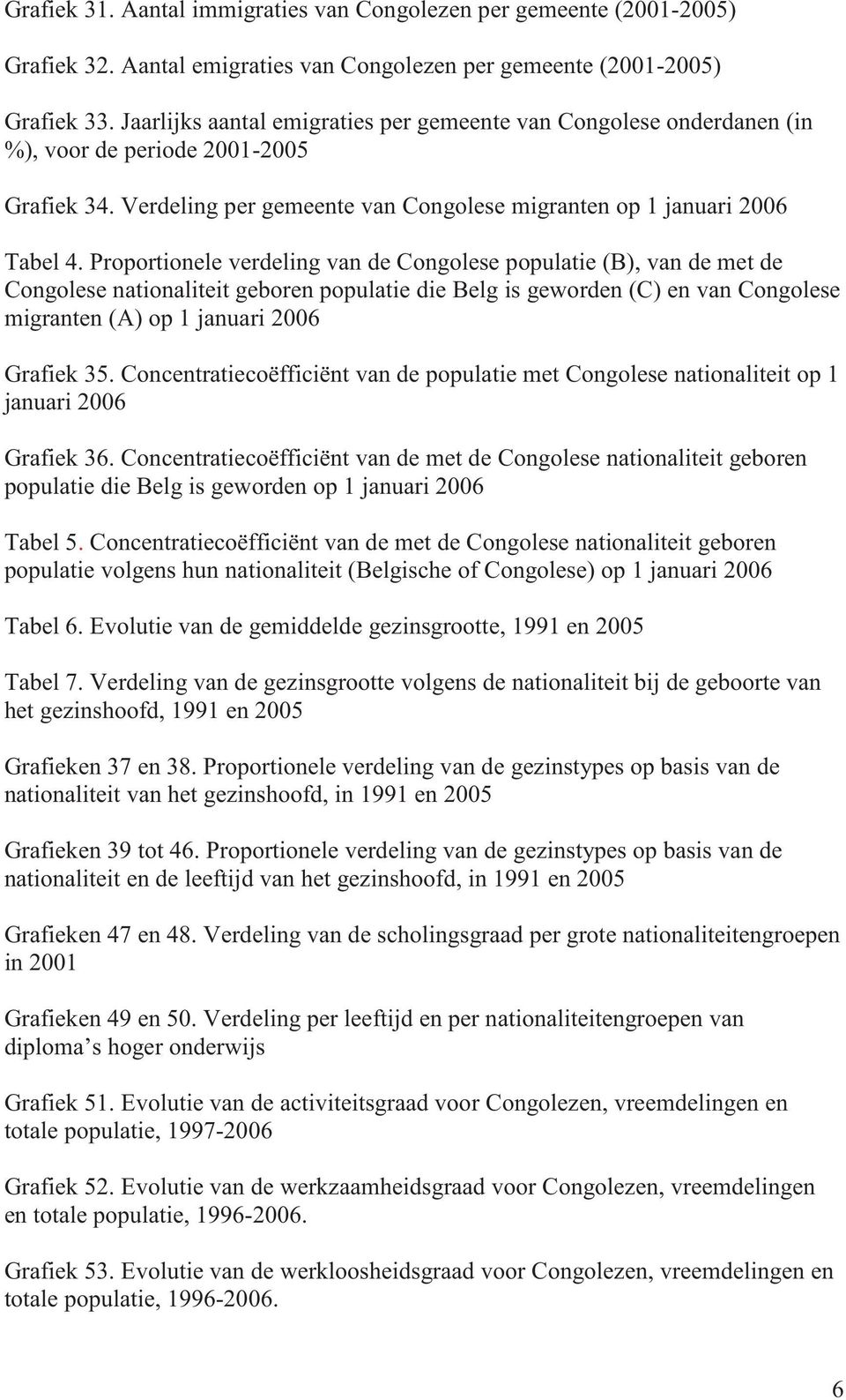 Proportionele verdeling van de Congolese populatie (B), van de met de Congolese nationaliteit geboren populatie die Belg is geworden (C) en van Congolese migranten (A) op 1 januari 2006 Grafiek 35.