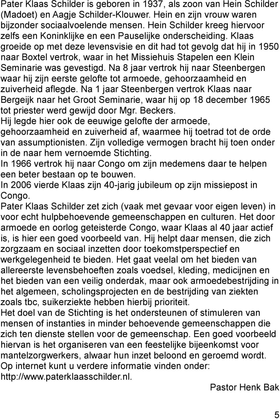 Klaas groeide op met deze levensvisie en dit had tot gevolg dat hij in 1950 naar Boxtel vertrok, waar in het Missiehuis Stapelen een Klein Seminarie was gevestigd.