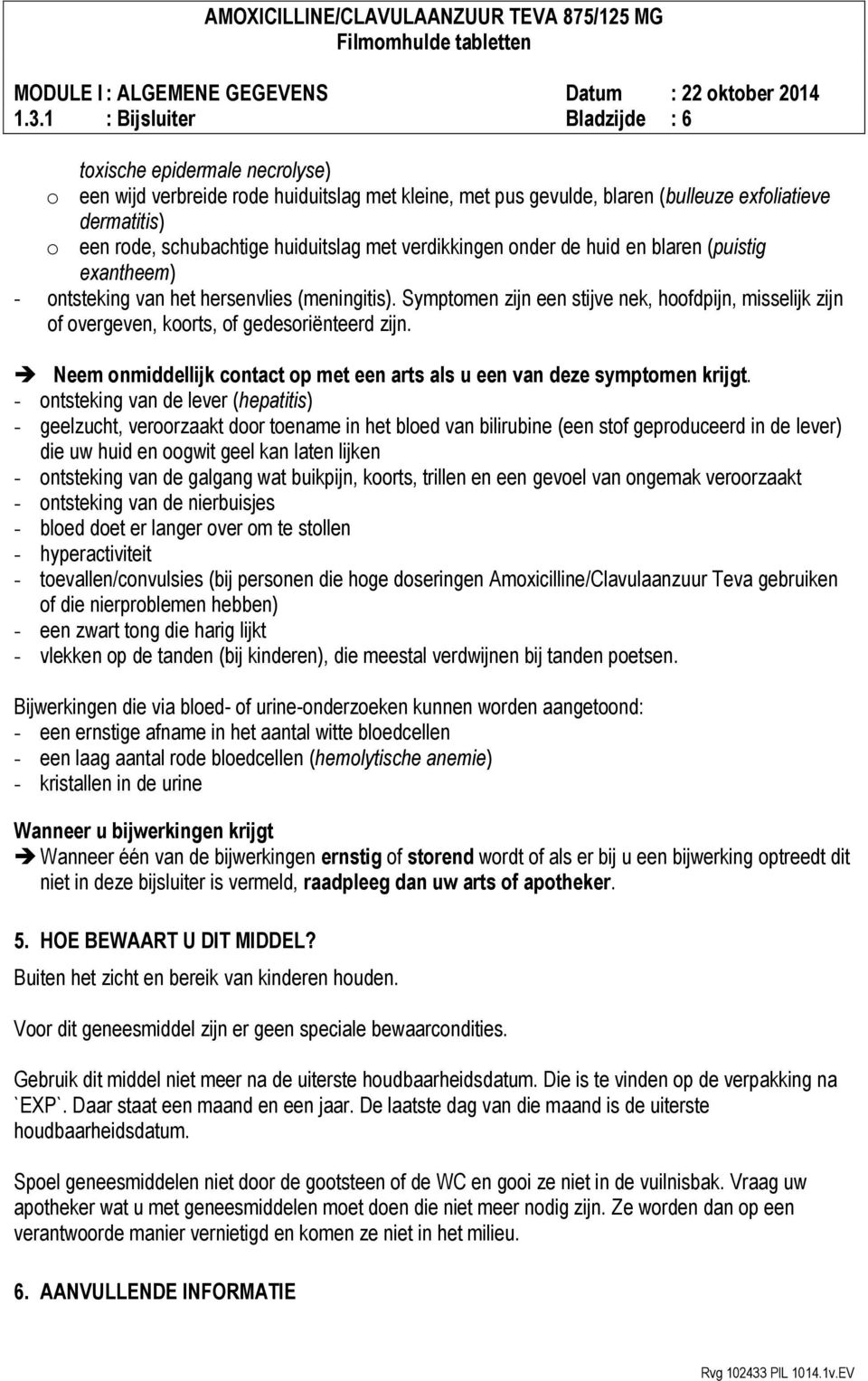 Symptomen zijn een stijve nek, hoofdpijn, misselijk zijn of overgeven, koorts, of gedesoriënteerd zijn. Neem onmiddellijk contact op met een arts als u een van deze symptomen krijgt.