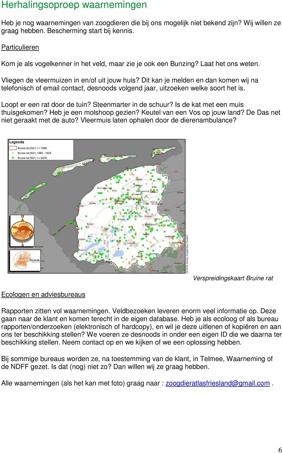 Dit kan je melden en dan komen wij na telefonisch of email contact, desnoods volgend jaar, uitzoeken welke soort het is. Loopt er een rat door de tuin? Steenmarter in de schuur?