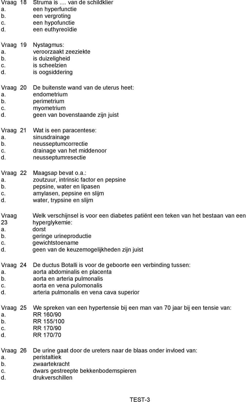 sinusdrainage b. neusseptumcorrectie c. drainage van het middenoor d. neusseptumresectie Vraag 22 Maagsap bevat o.a.: a. zoutzuur, intrinsic factor en pepsine b. pepsine, water en lipasen c.