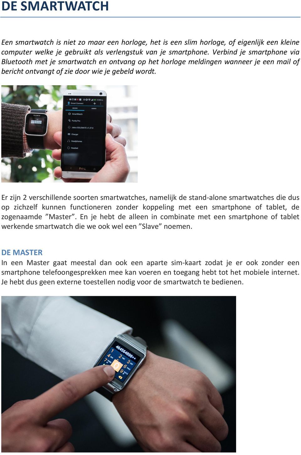 Er zijn 2 verschillende soorten smartwatches, namelijk de stand- alone smartwatches die dus op zichzelf kunnen functioneren zonder koppeling met een smartphone of tablet, de zogenaamde Master.