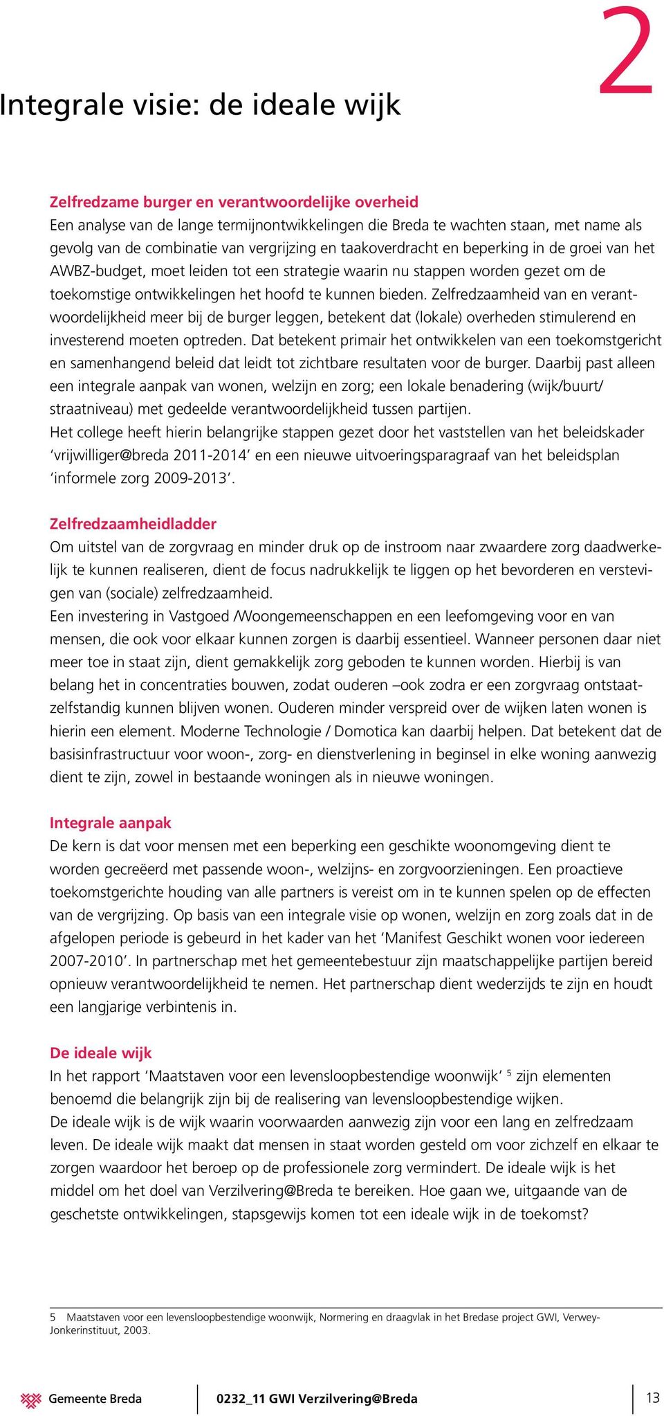 Zelfredzaamheid van en verantwoordelijkheid meer bij de burger leggen, betekent dat (lokale) overheden stimulerend en investerend moeten optreden.