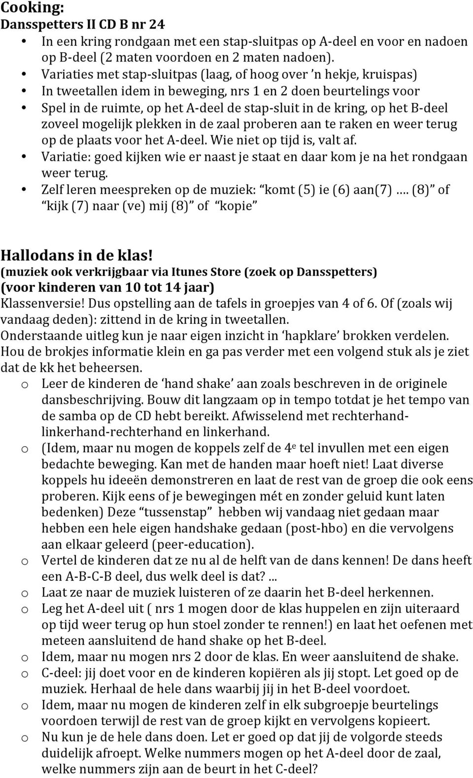 het B- deel zoveel mogelijk plekken in de zaal proberen aan te raken en weer terug op de plaats voor het A- deel. Wie niet op tijd is, valt af.