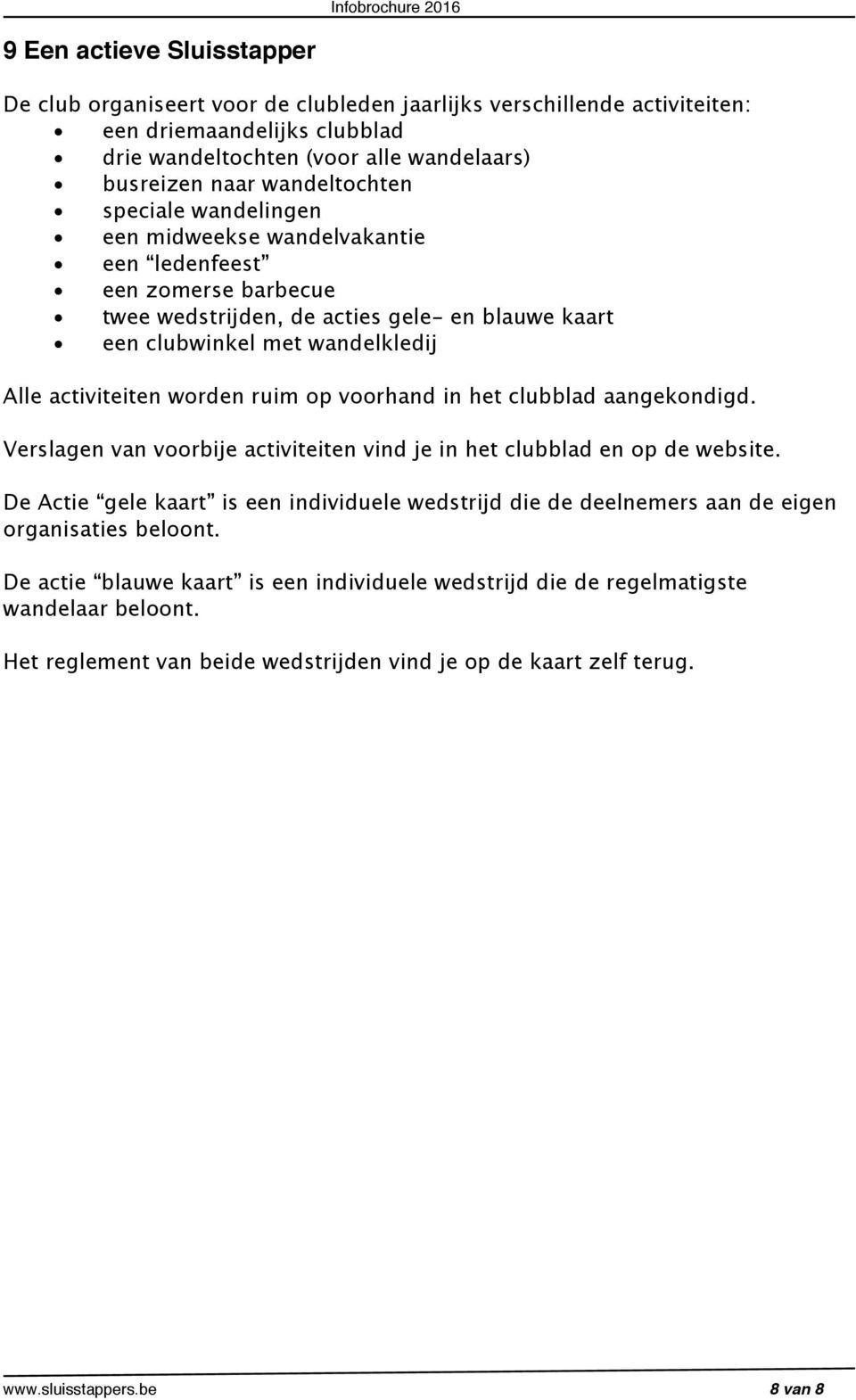 activiteiten worden ruim op voorhand in het clubblad aangekondigd. Verslagen van voorbije activiteiten vind je in het clubblad en op de website.