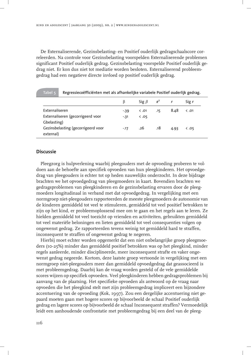 Er kon dus niet tot mediatie worden besloten. Externaliserend probleemgedrag had een negatieve directe invloed op positief ouderlijk gedrag.