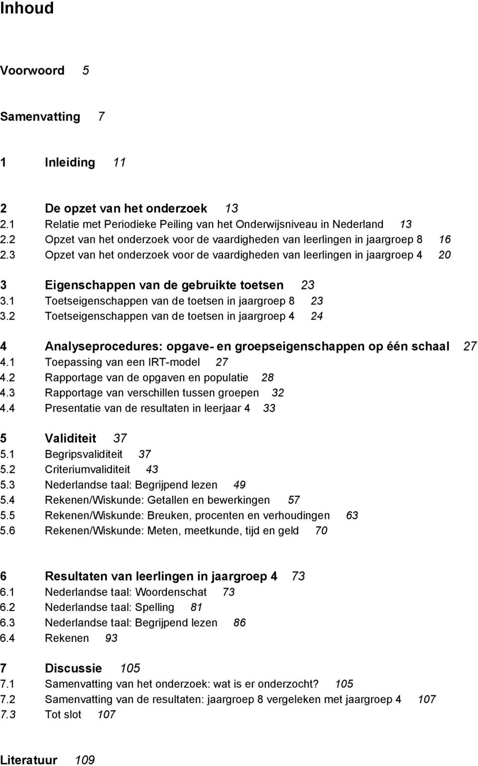 3 Opzet van het onderzoek voor de vaardigheden van leerlingen in jaargroep 4 20 3 Eigenschappen van de gebruikte toetsen 23 3.1 Toetseigenschappen van de toetsen in jaargroep 8 23 3.