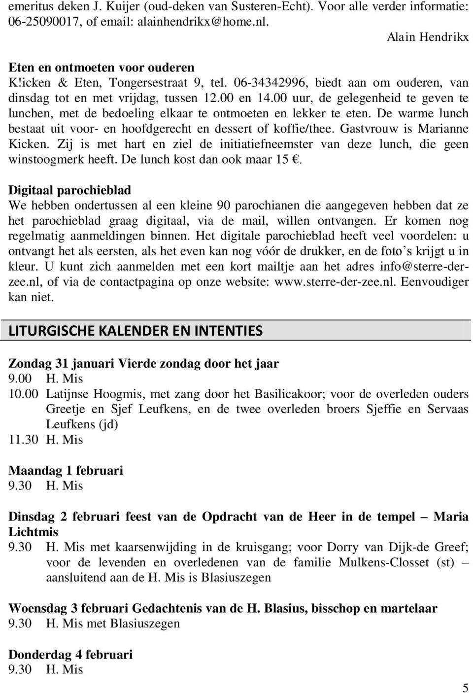 00 uur, de gelegenheid te geven te lunchen, met de bedoeling elkaar te ontmoeten en lekker te eten. De warme lunch bestaat uit voor- en hoofdgerecht en dessert of koffie/thee.