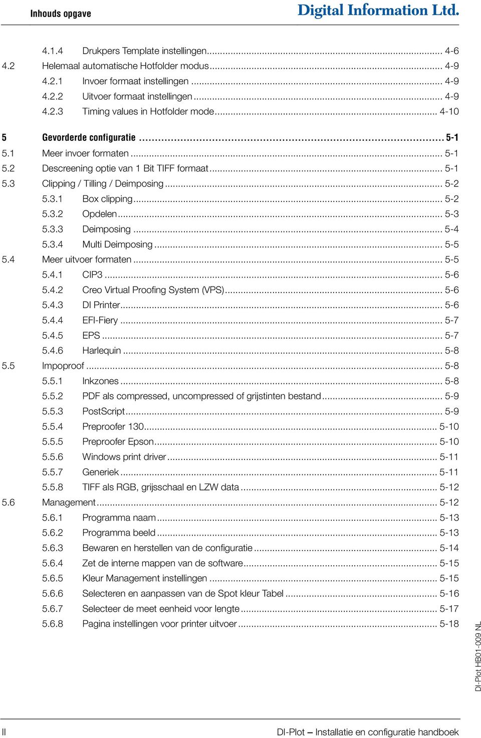 .. 5-3 5.3.3 Deimposing...5-4 5.3.4 Multi Deimposing... 5-5 5.4 Meer uitvoer formaten... 5-5 5.4. CIP3... 5-6 5.4.2 Creo Virtual Proofing System (VPS)... 5-6 5.4.3 DI Printer... 5-6 5.4.4 EFI-Fiery.