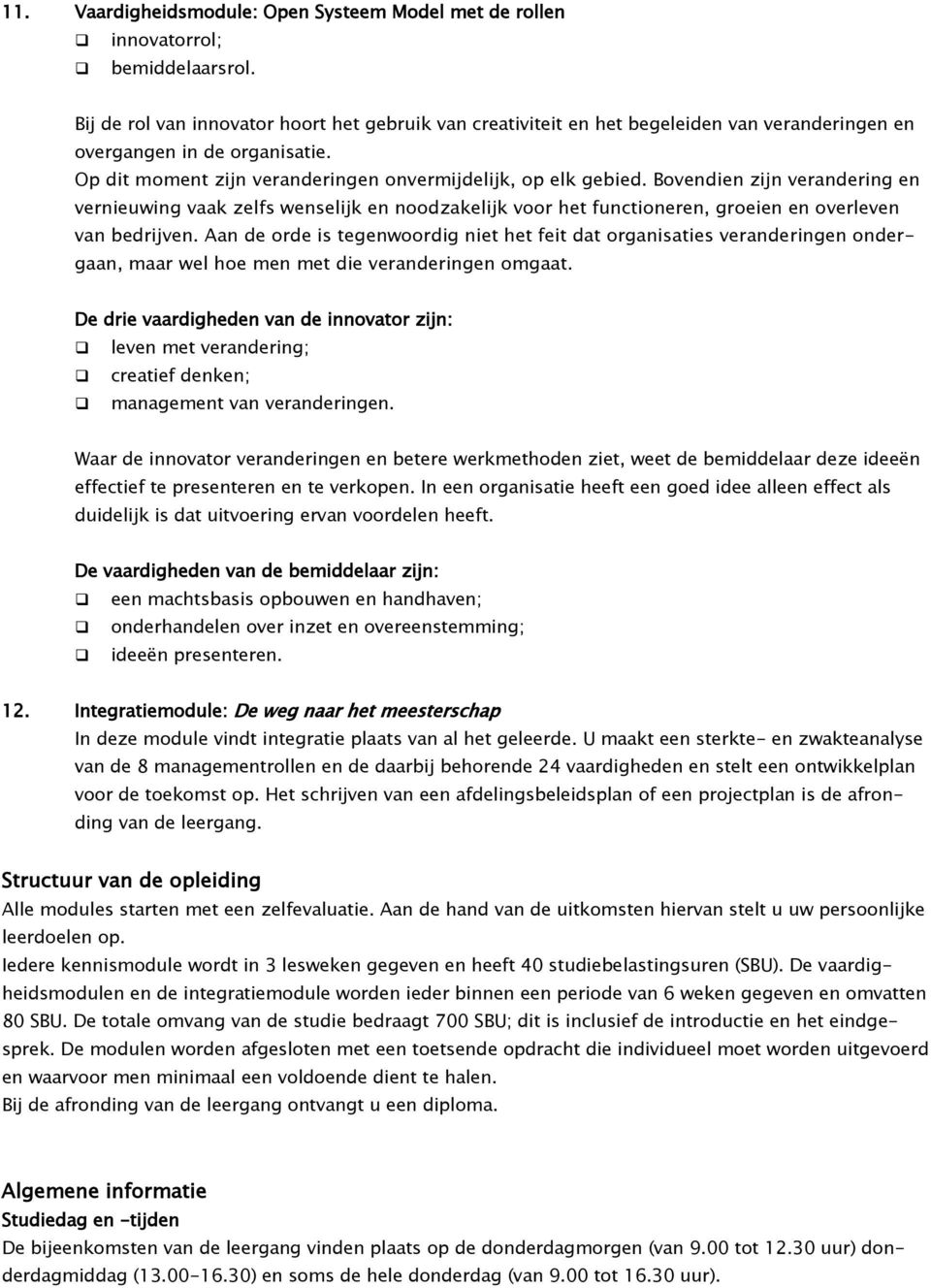 Bovendien zijn verandering en vernieuwing vaak zelfs wenselijk en noodzakelijk voor het functioneren, groeien en overleven van bedrijven.