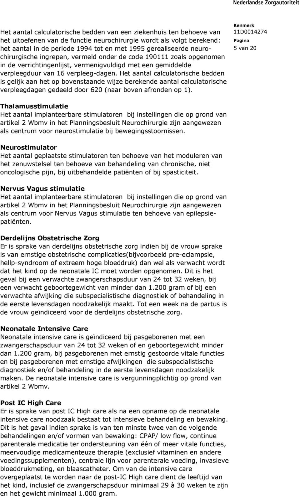 Het aantal calculatorische bedden is gelijk aan het op bovenstaande wijze berekende aantal calculatorische verpleegdagen gedeeld door 620 (naar boven afronden op 1).