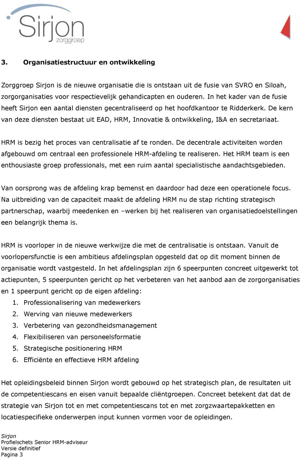 HRM is bezig het proces van centralisatie af te ronden. De decentrale activiteiten worden afgebouwd om centraal een professionele HRM-afdeling te realiseren.