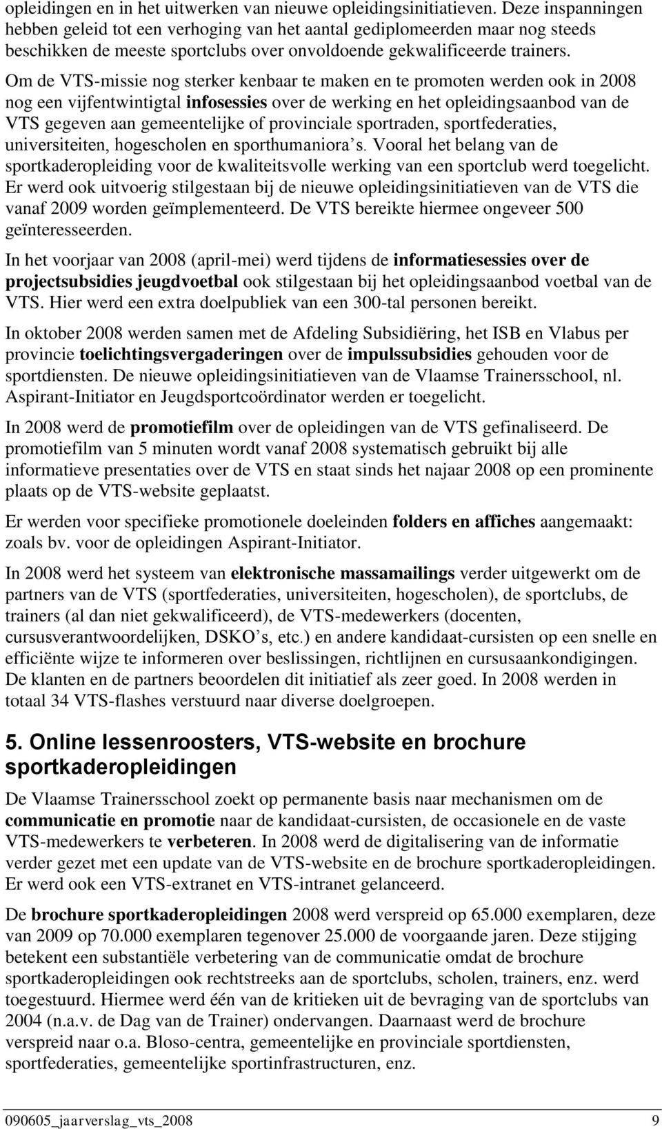 Om de VTSmissie nog sterker kenbaar te maken en te promoten werden ook in 28 nog een vijfentwintigtal infosessies over de werking en het opleidingsaanbod van de VTS gegeven aan gemeentelijke of