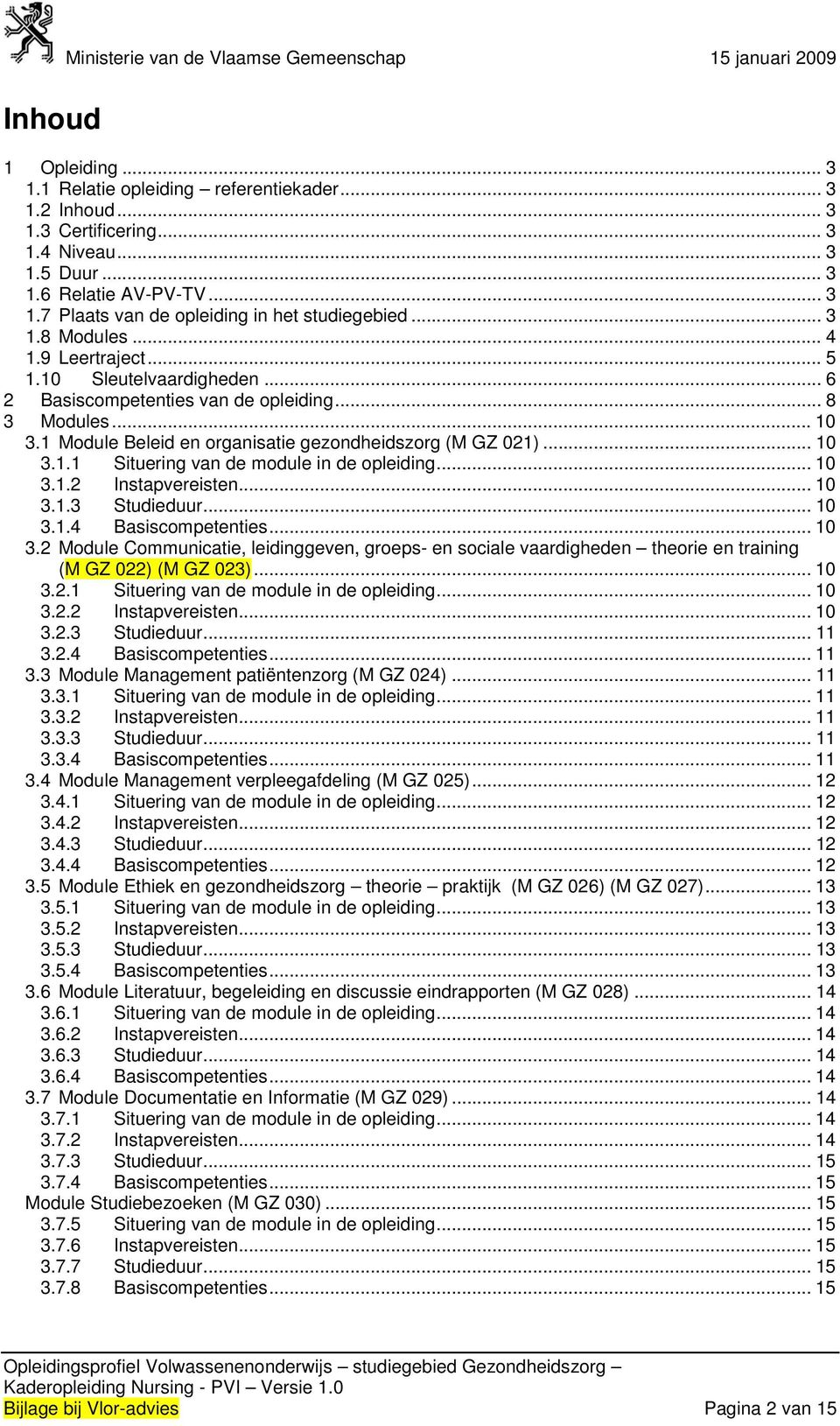 1 Module Beleid en organisatie gezondheidszorg (M GZ 021)... 10 3.1.1 Situering van de module in de opleiding... 10 3.1.2 Instapvereisten... 10 3.1.3 Studieduur... 10 3.1.4 Basiscompetenties... 10 3.2 Module Communicatie, leidinggeven, groeps- en sociale vaardigheden theorie en training (M GZ 022) (M GZ 023).