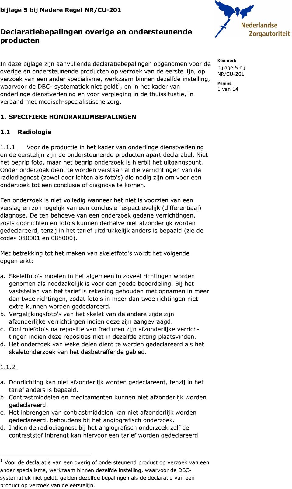 de thuissituatie, in verband met medisch-specialistische zorg. 1 van 14 1. SPECIFIEKE HONORARIUMBEPALINGEN 1.1 Radiologie 1.1.1 Voor de productie in het kader van onderlinge dienstverlening en de eerstelijn zijn de ondersteunende producten apart declarabel.