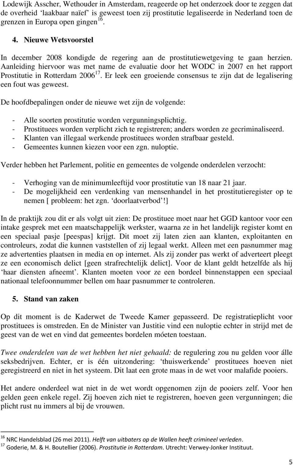 Aanleiding hiervoor was met name de evaluatie door het WODC in 2007 en het rapport Prostitutie in Rotterdam 2006 17. Er leek een groeiende consensus te zijn dat de legalisering een fout was geweest.