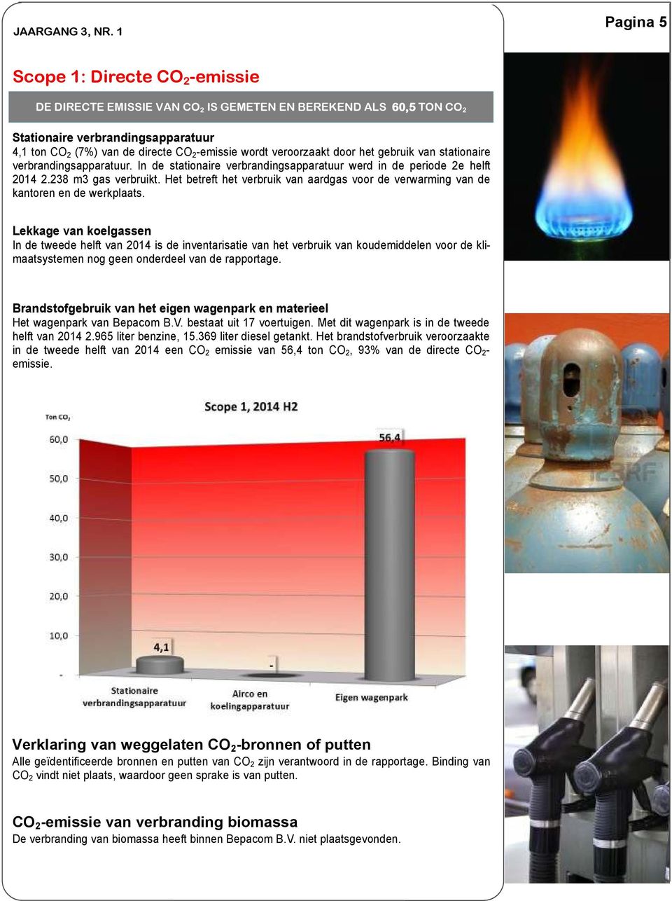 veroorzaakt door het gebruik van stationaire verbrandingsapparatuur. In de stationaire verbrandingsapparatuur werd in de periode 2e helft 2014 2.238 m3 gas verbruikt.