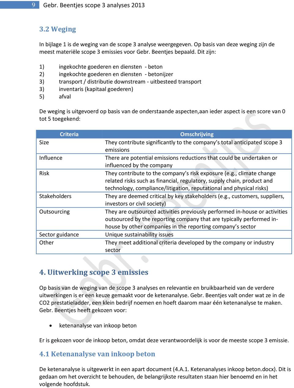 Dit zijn: 1) ingekochte goederen en diensten - beton 2) ingekochte goederen en diensten - betonijzer 3) transport / distributie downstream - uitbesteed transport 3) inventaris (kapitaal goederen) 5)