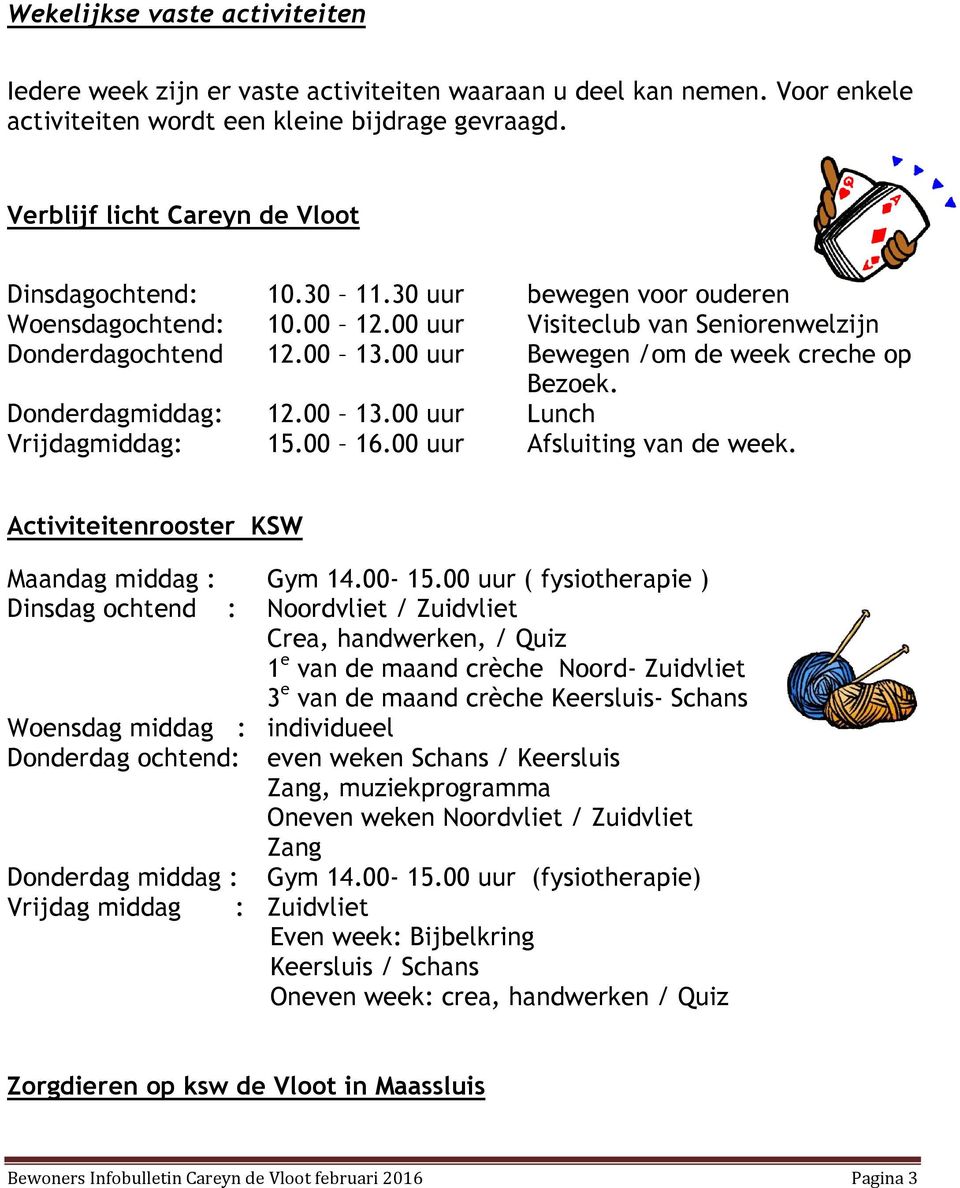 00 uur Bewegen /om de week creche op Bezoek. Donderdagmiddag: 12.00 13.00 uur Lunch Vrijdagmiddag: 15.00 16.00 uur Afsluiting van de week. Activiteitenrooster KSW Maandag middag : Gym 14.00-15.