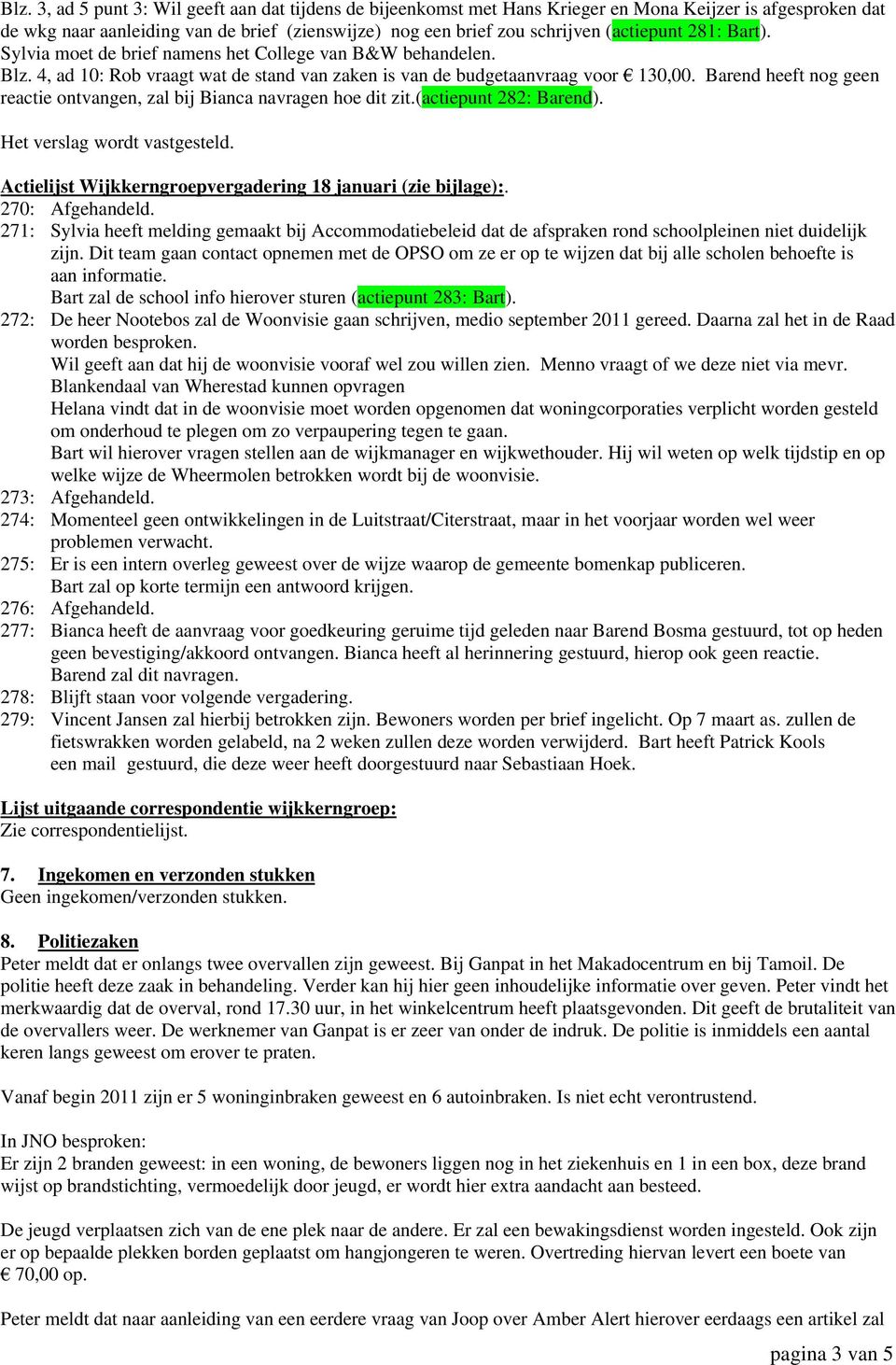 Barend heeft nog geen reactie ontvangen, zal bij Bianca navragen hoe dit zit.(actiepunt 282: Barend). Het verslag wordt vastgesteld. Actielijst Wijkkerngroepvergadering 18 januari (zie bijlage):.