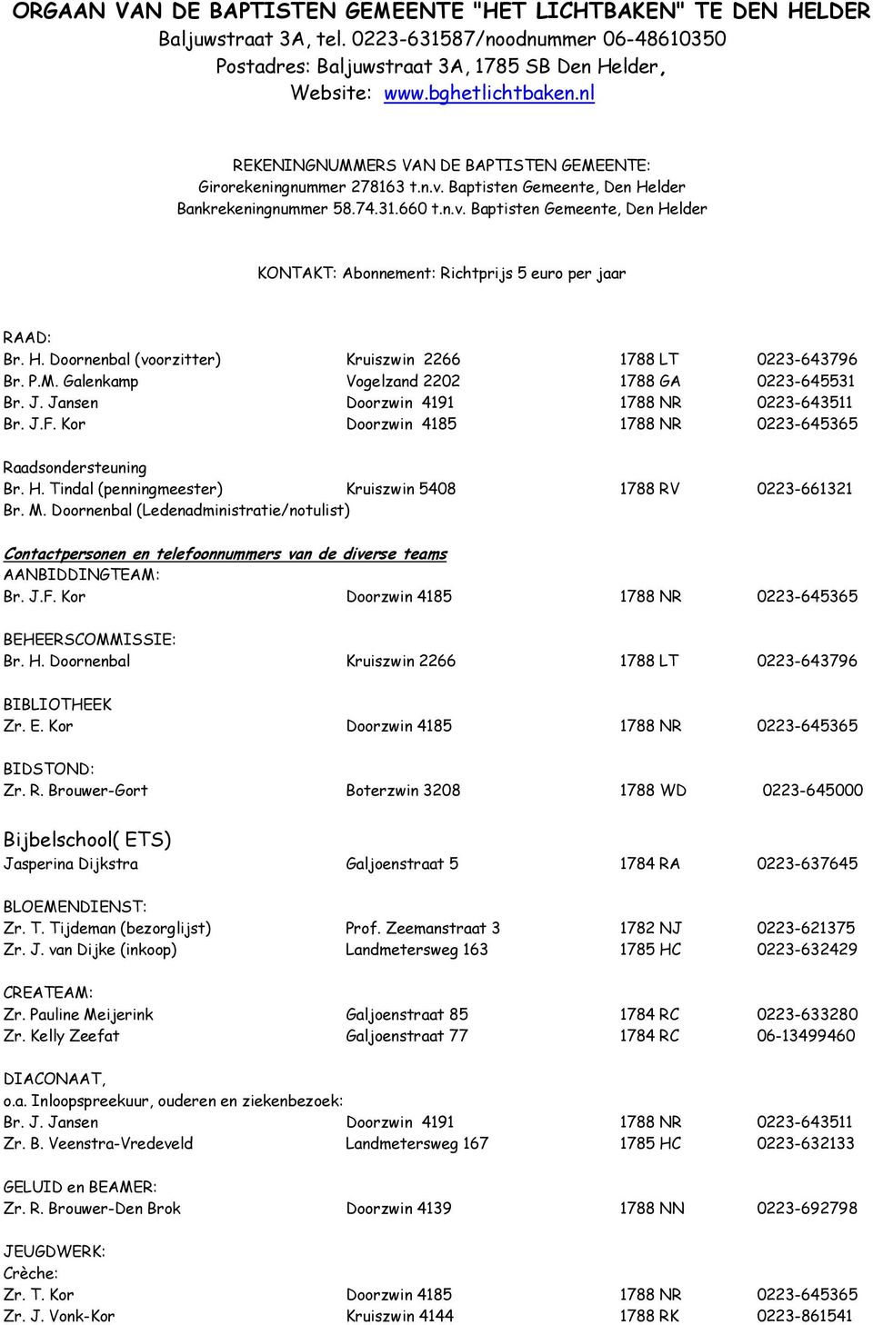 H. Doornenbal (voorzitter) Kruiszwin 2266 1788 LT 0223-643796 Br. P.M. Galenkamp Vogelzand 2202 1788 GA 0223-645531 Br. J. Jansen Doorzwin 4191 1788 NR 0223-643511 Br. J.F.