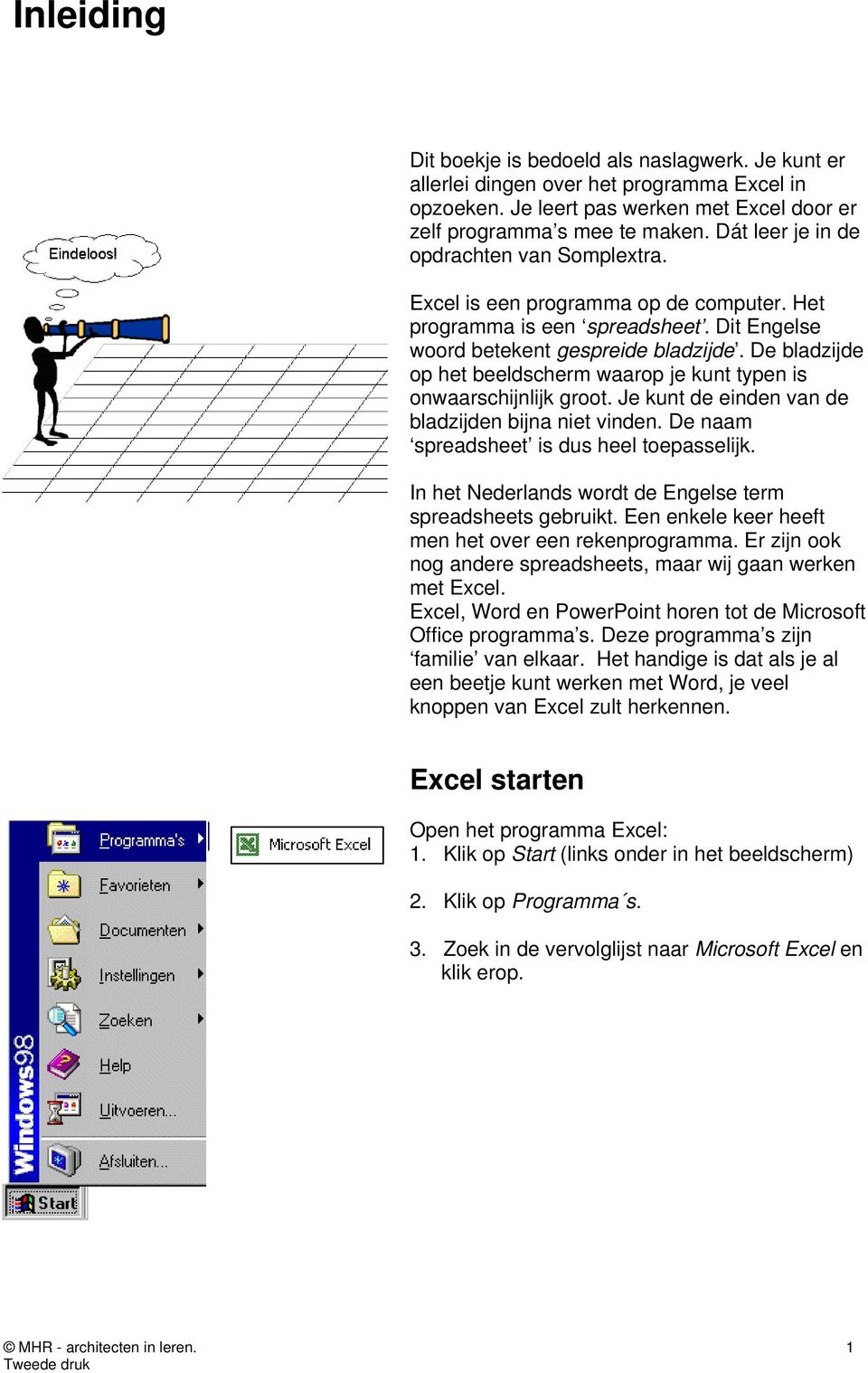 De bladzijde op het beeldscherm waarop je kunt typen is onwaarschijnlijk groot. Je kunt de einden van de bladzijden bijna niet vinden. De naam spreadsheet is dus heel toepasselijk.