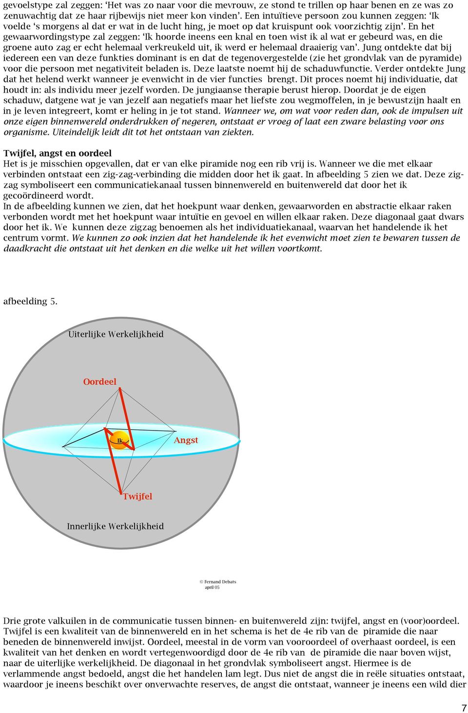 En het gewaarwordingstype zal zeggen: Ik hoorde ineens een knal en toen wist ik al wat er gebeurd was, en die groene auto zag er echt helemaal verkreukeld uit, ik werd er helemaal draaierig van.