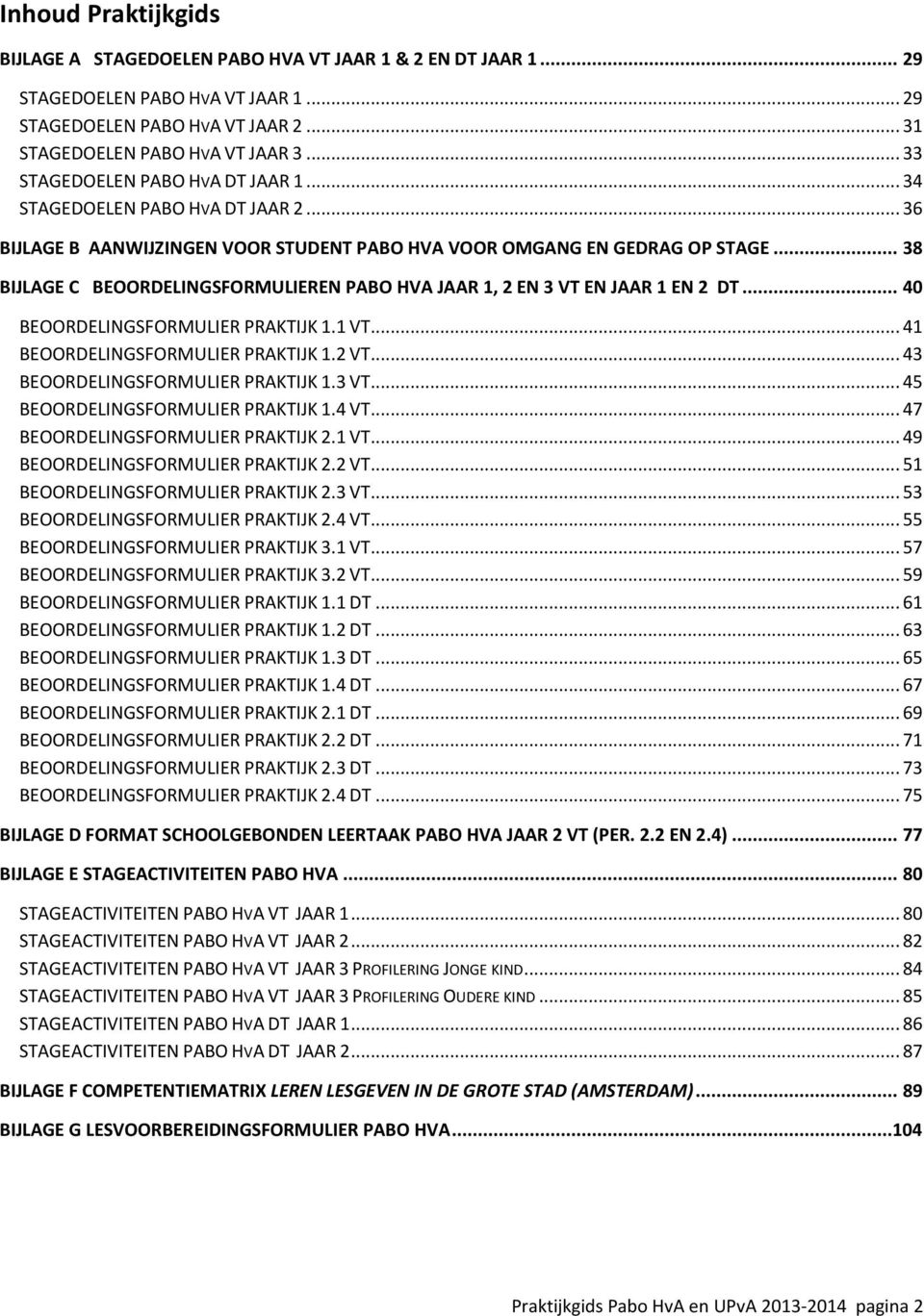 .. 38 BIJLAGE C BEOORDELINGSFORMULIEREN PABO HVA JAAR 1, 2 EN 3 VT EN JAAR 1 EN 2 DT... 40 BEOORDELINGSFORMULIER PRAKTIJK 1.1 VT... 41 BEOORDELINGSFORMULIER PRAKTIJK 1.2 VT.