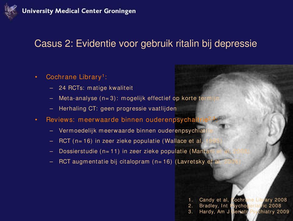 ouderenpsychiatrie RCT (n=16) in zeer zieke populatie (Wallace et al, 1995) Dossierstudie (n=11) in zeer zieke populatie (Mantani et al, 2008).