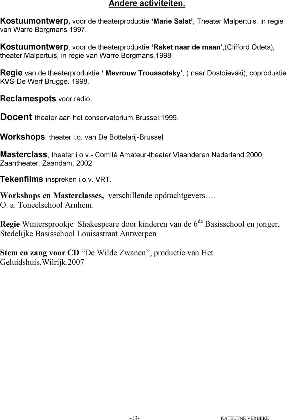 Regie van de theaterproduktie Mevrouw Troussotsky, ( naar Dostoievski), coproduktie KVS-De Werf Brugge. 1998. Reclamespots voor radio. Docent theater aan het conservatorium Brussel.1999.