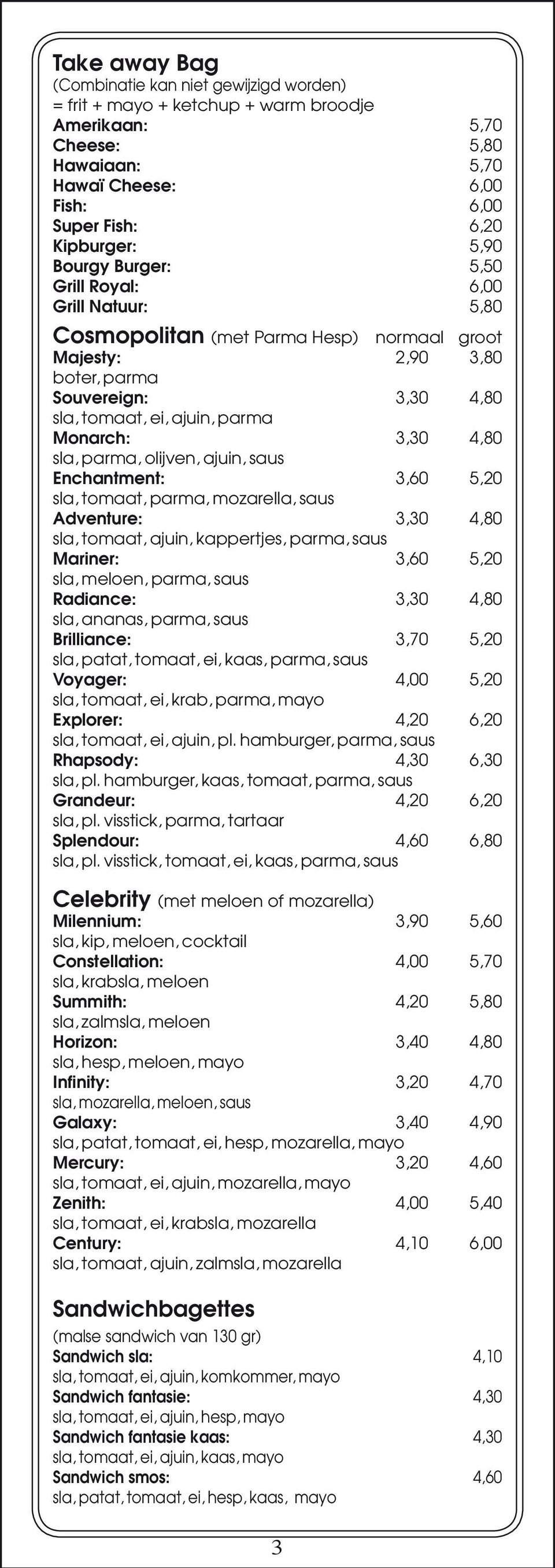 4,80 sla, parma, olijven, ajuin, saus Enchantment: 3,60 5,20 sla, tomaat, parma, mozarella, saus Adventure: 3,30 4,80 sla, tomaat, ajuin, kappertjes, parma, saus Mariner: 3,60 5,20 sla, meloen,