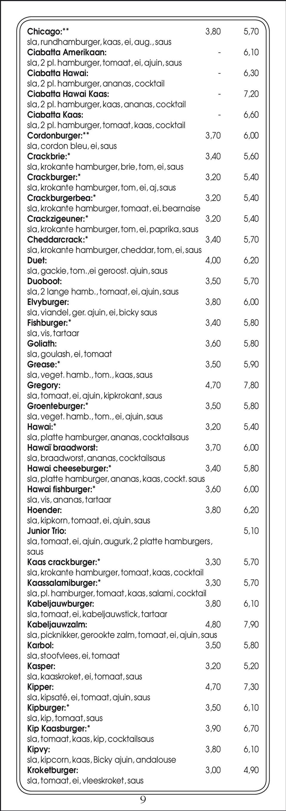 hamburger, tomaat, kaas, cocktail Cordonburger:** 3,70 6,00 sla, cordon bleu, ei, saus Crackbrie:* 3,40 5,60 sla, krokante hamburger, brie, tom, ei, saus Crackburger:* 3,20 5,40 sla, krokante