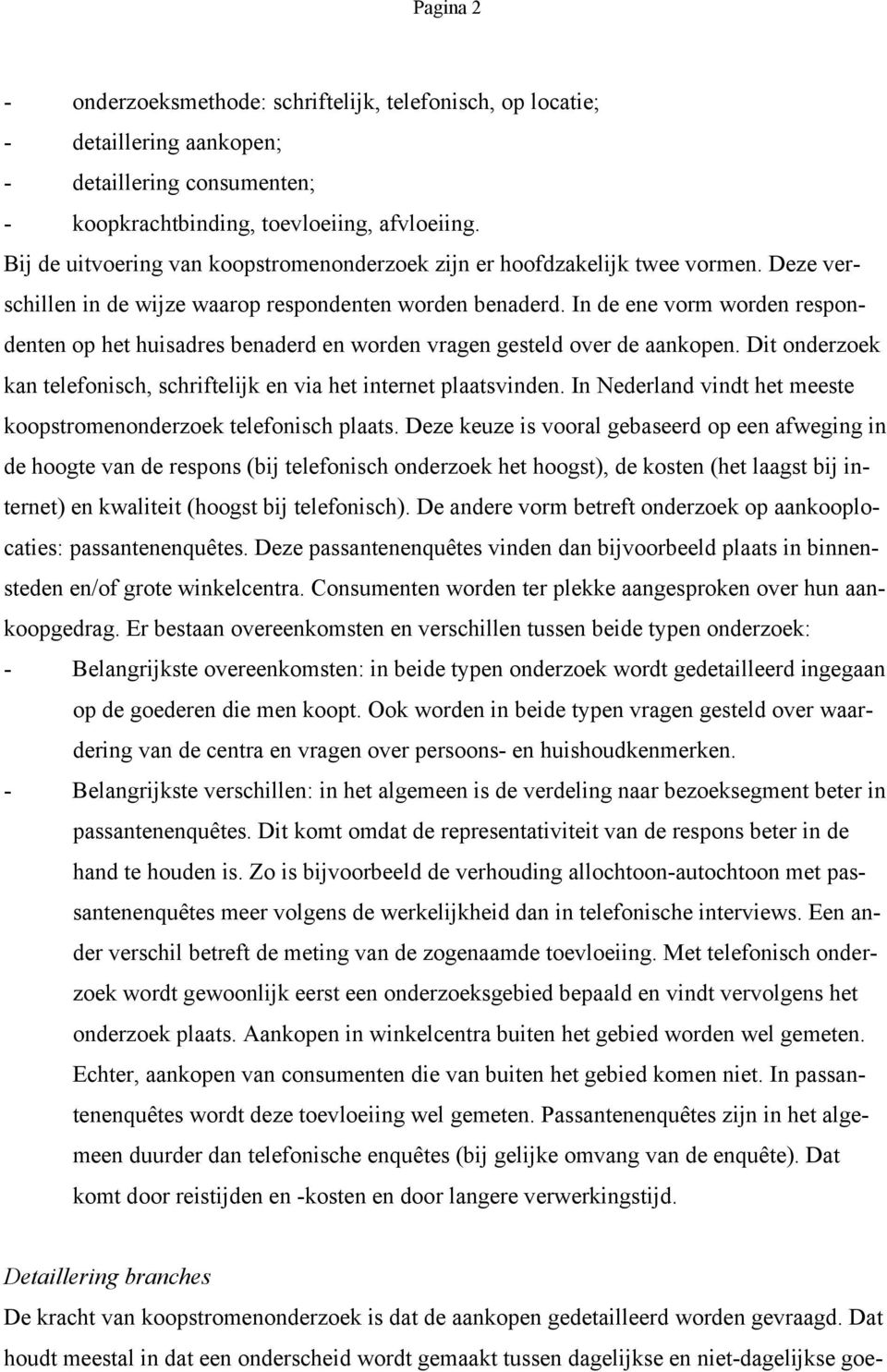 In de ene vorm worden respondenten op het huisadres benaderd en worden vragen gesteld over de aankopen. Dit onderzoek kan telefonisch, schriftelijk en via het internet plaatsvinden.