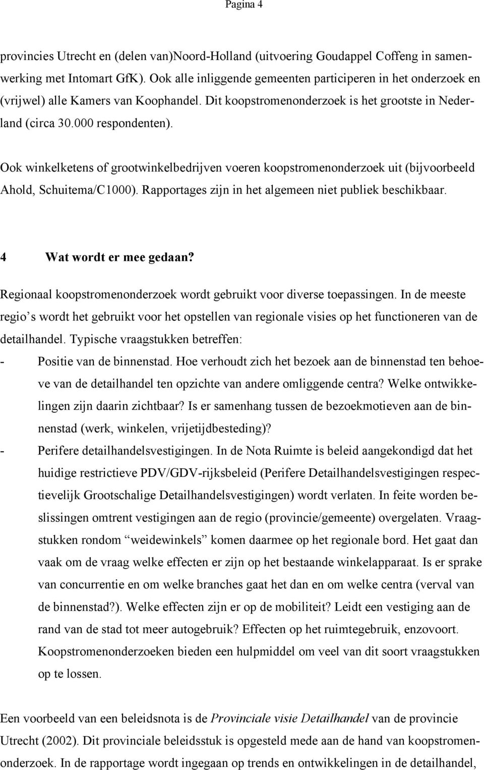 Ook winkelketens of grootwinkelbedrijven voeren koopstromenonderzoek uit (bijvoorbeeld Ahold, Schuitema/C1000). Rapportages zijn in het algemeen niet publiek beschikbaar. 4 Wat wordt er mee gedaan?