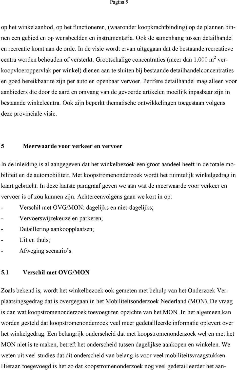 Grootschalige concentraties (meer dan 1.000 m 2 verkoopvloeroppervlak per winkel) dienen aan te sluiten bij bestaande detailhandelconcentraties en goed bereikbaar te zijn per auto en openbaar vervoer.