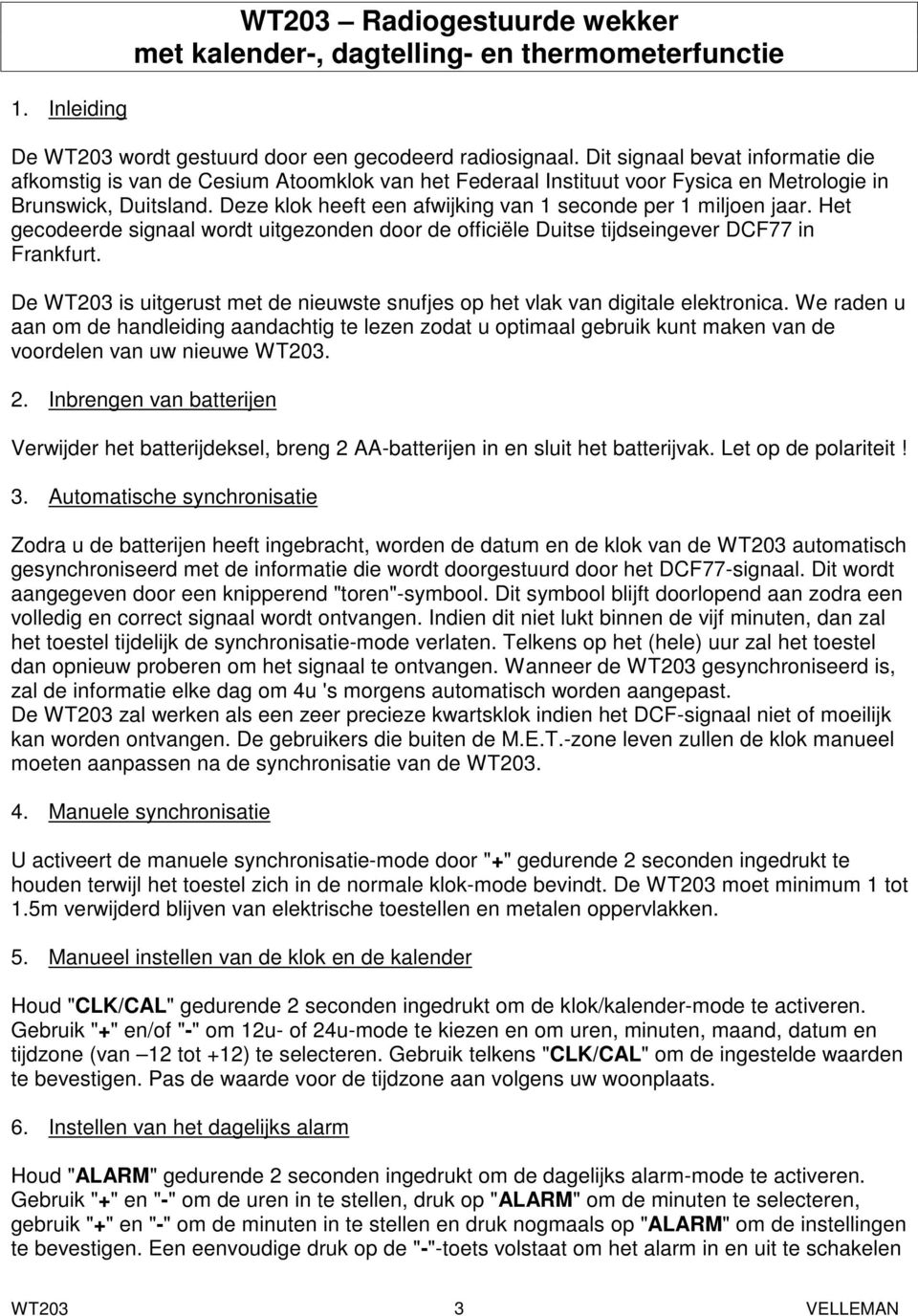 Deze klok heeft een afwijking van 1 seconde per 1 miljoen jaar. Het gecodeerde signaal wordt uitgezonden door de officiële Duitse tijdseingever DCF77 in Frankfurt.