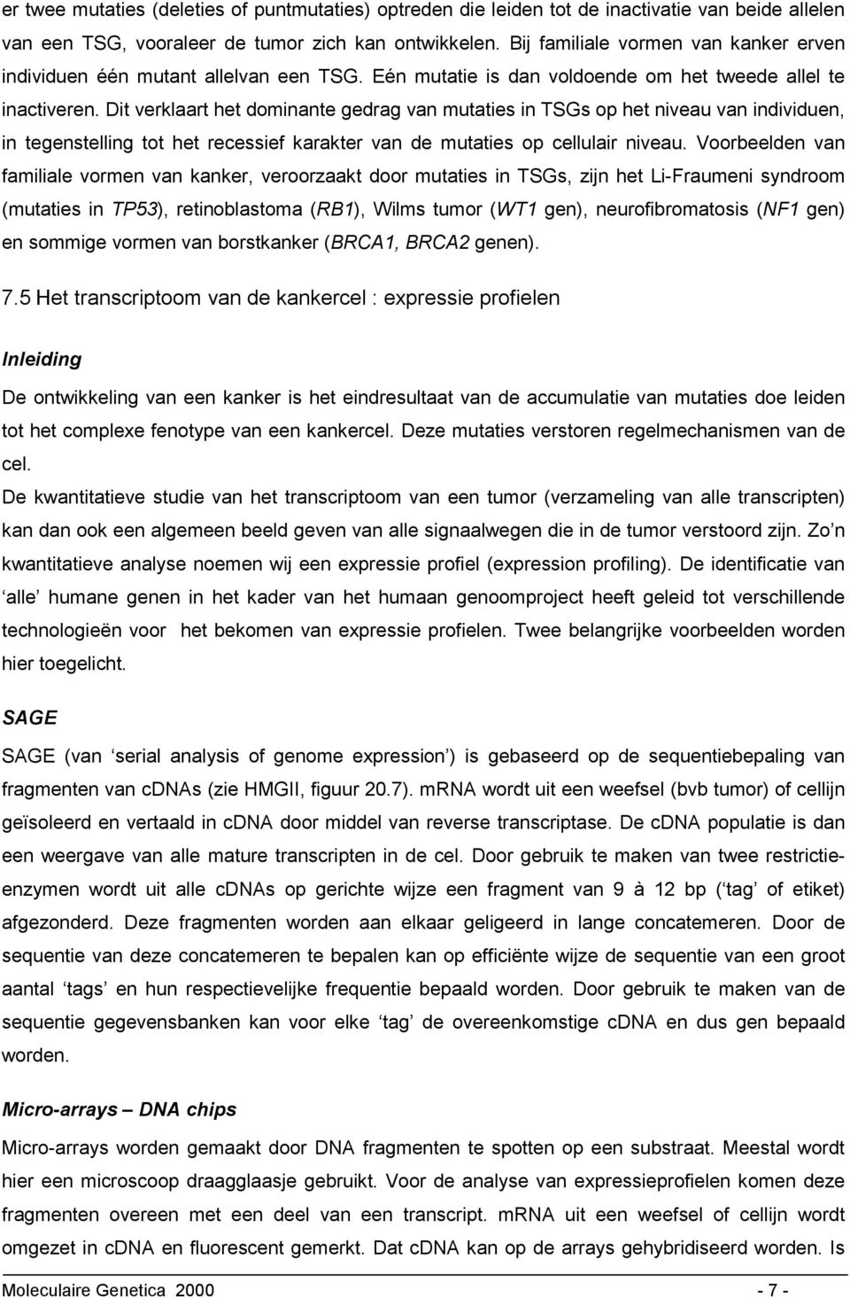 Dit verklaart het dominante gedrag van mutaties in TSGs op het niveau van individuen, in tegenstelling tot het recessief karakter van de mutaties op cellulair niveau.