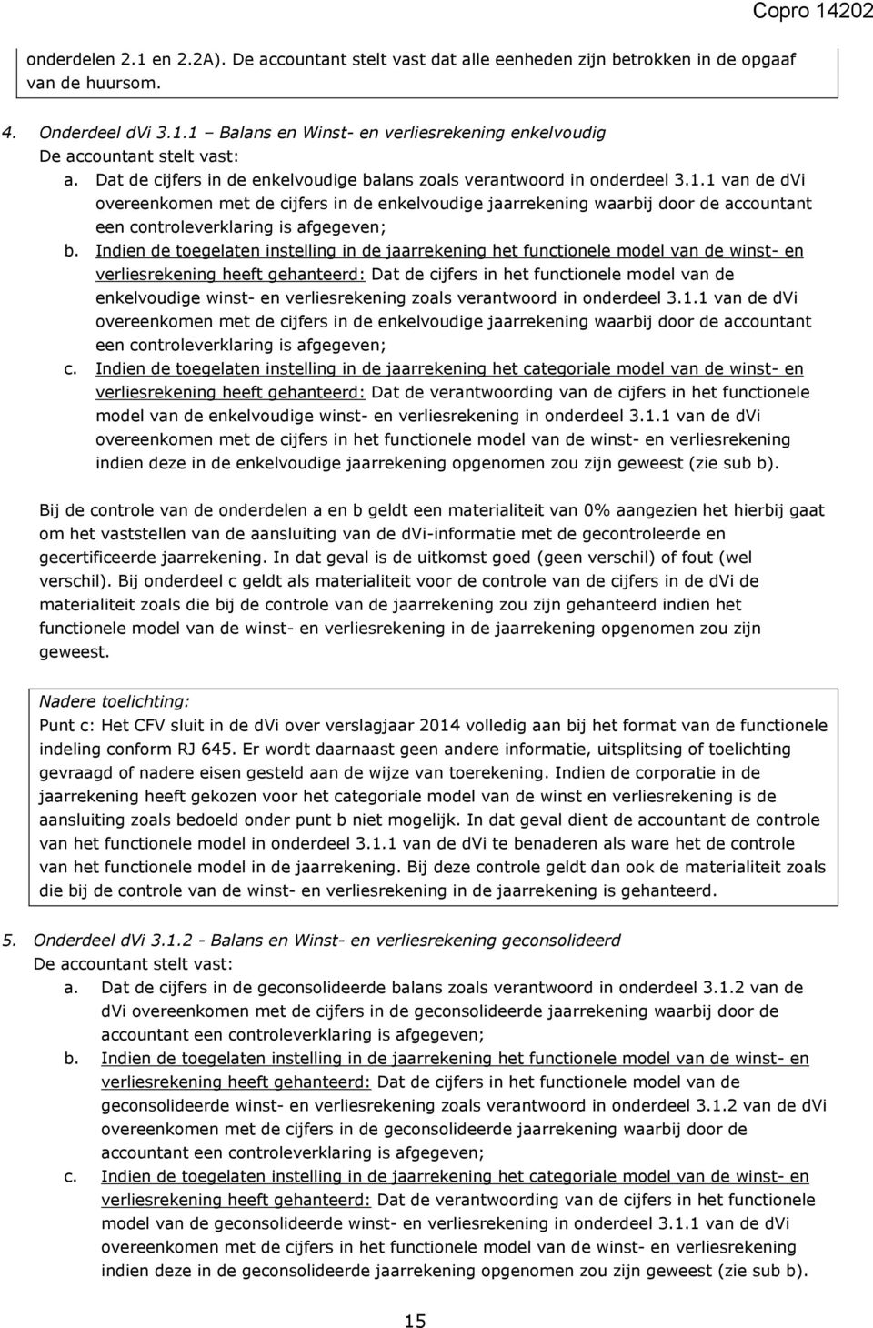 1 van de dvi overeenkomen met de cijfers in de enkelvoudige jaarrekening waarbij door de accountant een controleverklaring is afgegeven; b.