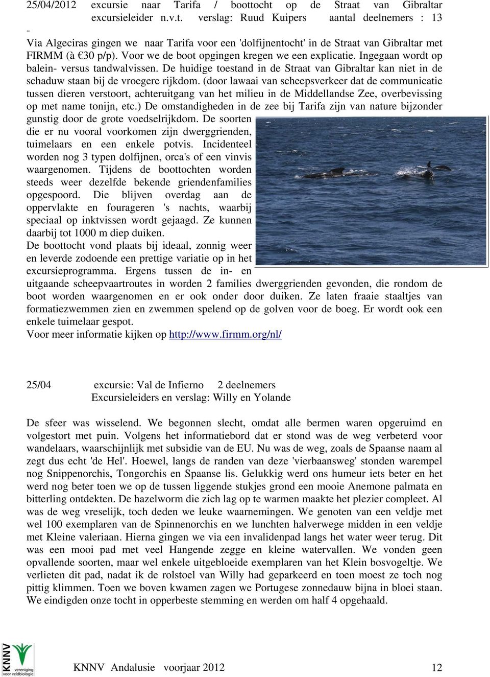 (door lawaai van scheepsverkeer dat de communicatie tussen dieren verstoort, achteruitgang van het milieu in de Middellandse Zee, overbevissing op met name tonijn, etc.