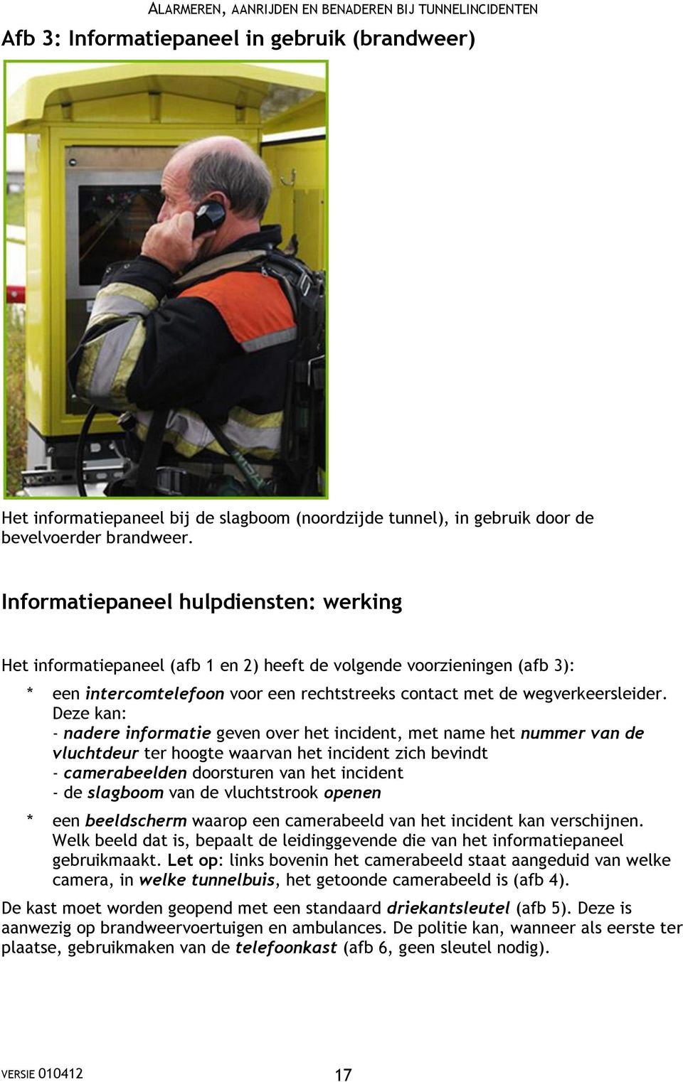 Deze kan: - nadere informatie geven over het incident, met name het nummer van de vluchtdeur ter hoogte waarvan het incident zich bevindt - camerabeelden doorsturen van het incident - de slagboom van