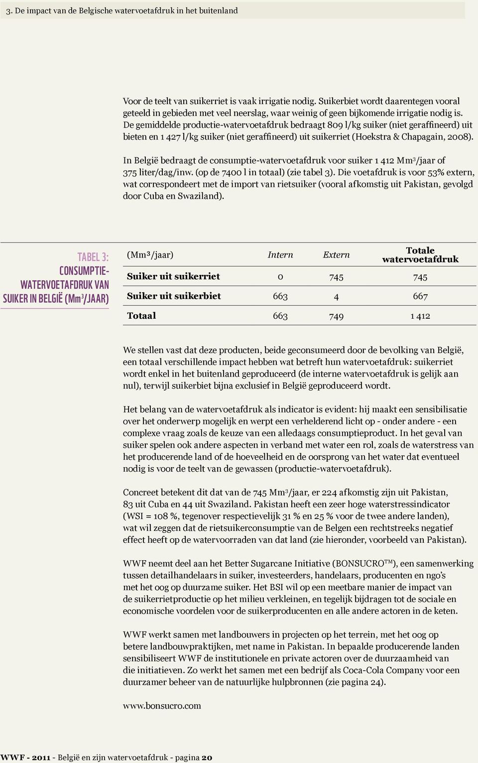 De gemiddelde productie-watervoetafdruk bedraagt 809 l/kg suiker (niet geraffineerd) uit bieten en 1 427 l/kg suiker (niet geraffineerd) uit suikerriet (Hoekstra & Chapagain, 2008).